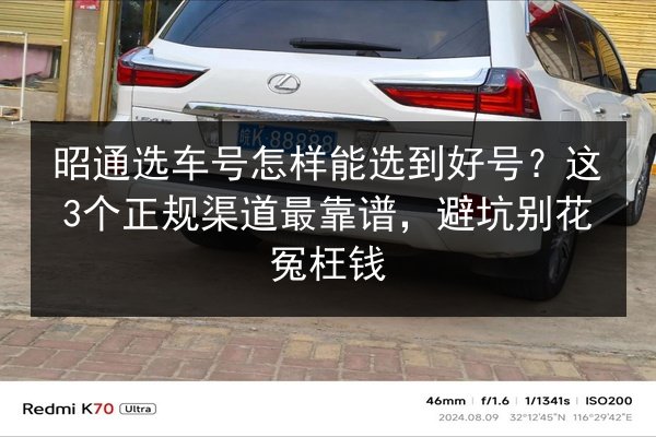 昭通选车号怎样能选到好号？这3个正规渠道最靠谱，避坑别花冤枉钱