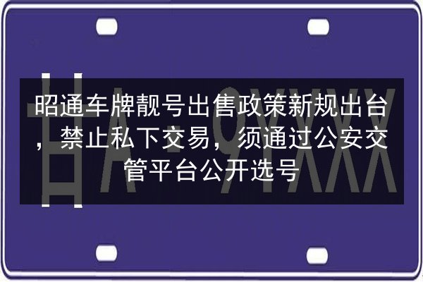 昭通车牌靓号出售政策新规出台,禁止私下交易,须通过公安交管平台公开选号 第1张 昭通车牌靓号出售政策新规出台,禁止私下交易,须通过公安交管平台公开选号 第1张