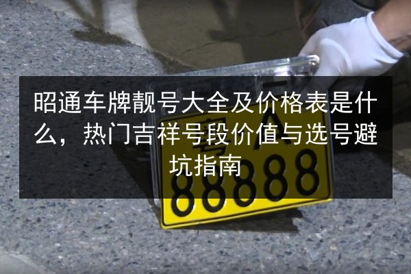 昭通车牌靓号大全及价格表是什么，热门吉祥号段价值与选号避坑指南