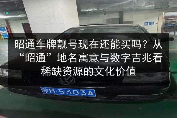 昭通车牌靓号现在还能买吗？从“昭通”地名寓意与数字吉兆看稀缺资源的文化价值