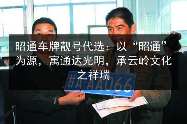 昭通车牌靓号代选：以“昭通”为源，寓通达光明，承云岭文化之祥瑞 第2张