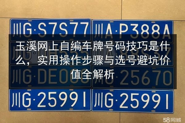 玉溪网上自编车牌号码技巧是什么,实用操作步骤与选号避坑价值全解析 第3张 玉溪网上自编车牌号码技巧是什么,实用操作步骤与选号避坑价值全解析 第3张