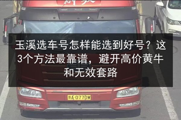 玉溪选车号怎样能选到好号？这3个方法最靠谱，避开高价黄牛和无效套路 第3张