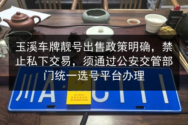玉溪车牌靓号出售政策明确,禁止私下交易,须通过公安交管部门统一选号平台办理 第1张 玉溪车牌靓号出售政策明确,禁止私下交易,须通过公安交管部门统一选号平台办理 第1张