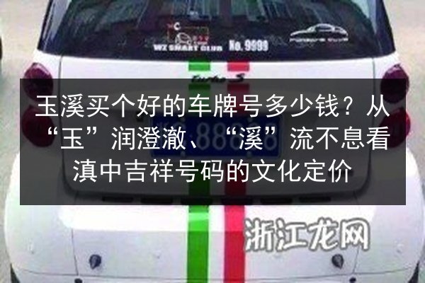 玉溪买个好的车牌号多少钱?从“玉”润澄澈、“溪”流不息看滇中吉祥号码的文化定价 第1张 玉溪买个好的车牌号多少钱?从“玉”润澄澈、“溪”流不息看滇中吉祥号码的文化定价 第1张