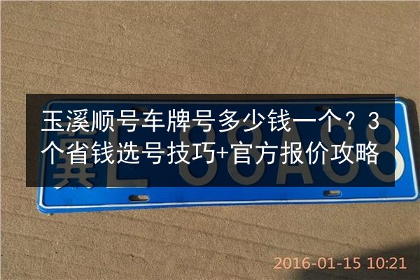 玉溪顺号车牌号多少钱一个?3个省钱选号技巧+官方报价攻略 第2张 玉溪顺号车牌号多少钱一个?3个省钱选号技巧+官方报价攻略 第2张
