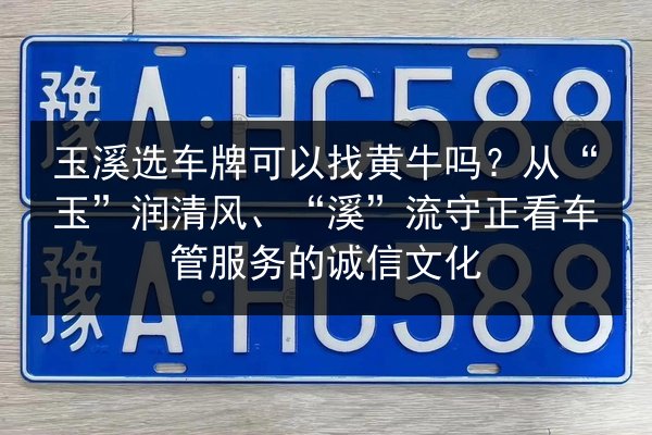 玉溪选车牌可以找黄牛吗？从“玉”润清风、“溪”流守正看车管服务的诚信文化 第2张