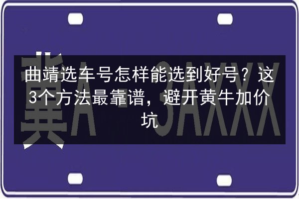 曲靖选车号怎样能选到好号？这3个方法最靠谱，避开黄牛加价坑 第3张