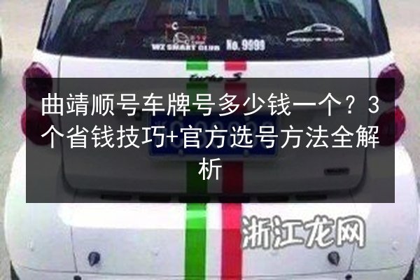 曲靖顺号车牌号多少钱一个?3个省钱技巧+官方选号方法全解析 第2张 曲靖顺号车牌号多少钱一个?3个省钱技巧+官方选号方法全解析 第2张