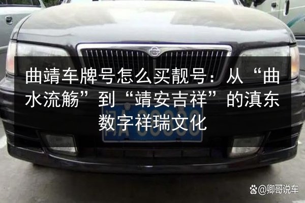 曲靖车牌号怎么买靓号：从“曲水流觞”到“靖安吉祥”的滇东数字祥瑞文化 第2张