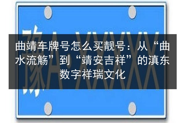 曲靖车牌号怎么买靓号：从“曲水流觞”到“靖安吉祥”的滇东数字祥瑞文化 第3张