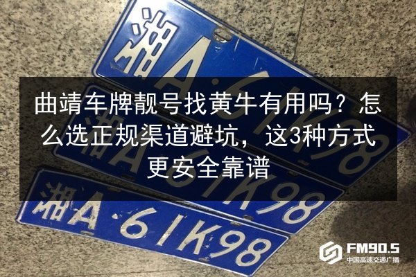 曲靖车牌靓号找黄牛有用吗?怎么选正规渠道避坑,这3种方式更安全靠谱 第3张 曲靖车牌靓号找黄牛有用吗?怎么选正规渠道避坑,这3种方式更安全靠谱 第3张