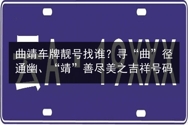 曲靖车牌靓号找谁？寻“曲”径通幽、“靖”善尽美之吉祥号码 第3张
