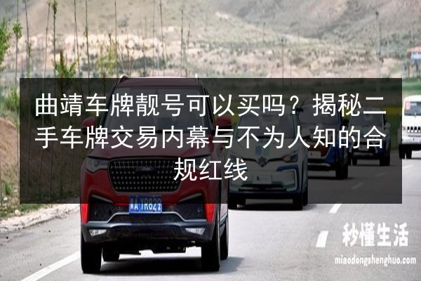 曲靖车牌靓号可以买吗?揭秘二手车牌交易内幕与不为人知的合规红线 第2张 曲靖车牌靓号可以买吗?揭秘二手车牌交易内幕与不为人知的合规红线 第2张