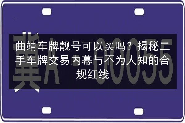 曲靖车牌靓号可以买吗?揭秘二手车牌交易内幕与不为人知的合规红线 第3张 曲靖车牌靓号可以买吗?揭秘二手车牌交易内幕与不为人知的合规红线 第3张