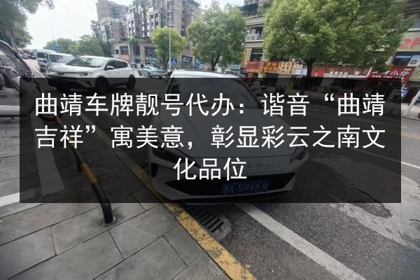 曲靖车牌靓号代办:谐音“曲靖吉祥”寓美意,彰显彩云之南文化品位 第2张 曲靖车牌靓号代办:谐音“曲靖吉祥”寓美意,彰显彩云之南文化品位 第2张