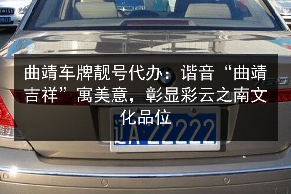 曲靖车牌靓号代办:谐音“曲靖吉祥”寓美意,彰显彩云之南文化品位 第3张 曲靖车牌靓号代办:谐音“曲靖吉祥”寓美意,彰显彩云之南文化品位 第3张