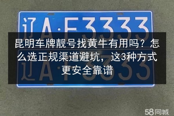 昆明车牌靓号找黄牛有用吗？怎么选正规渠道避坑，这3种方式更安全靠谱