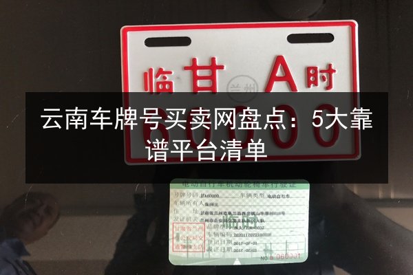 云南车牌号买卖网盘点:5大靠谱平台清单 第2张 云南车牌号买卖网盘点:5大靠谱平台清单 第2张