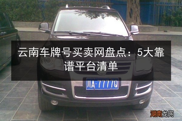 云南车牌号买卖网盘点:5大靠谱平台清单 第3张 云南车牌号买卖网盘点:5大靠谱平台清单 第3张