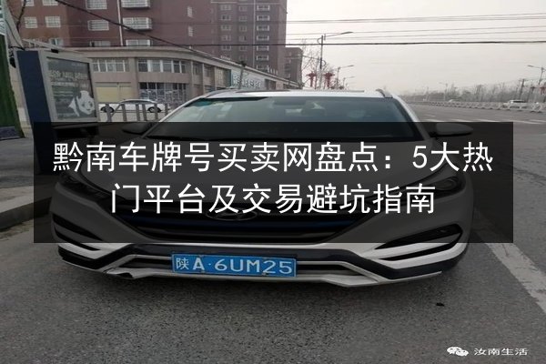 黔南车牌号买卖网盘点:5大热门平台及交易避坑指南 第2张 黔南车牌号买卖网盘点:5大热门平台及交易避坑指南 第2张