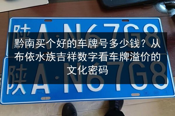 黔南买个好的车牌号多少钱？从布依水族吉祥数字看车牌溢价的文化密码
