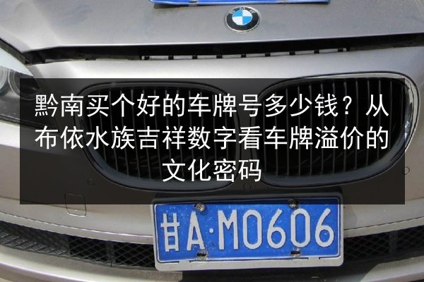 黔南买个好的车牌号多少钱?从布依水族吉祥数字看车牌溢价的文化密码 第2张 黔南买个好的车牌号多少钱?从布依水族吉祥数字看车牌溢价的文化密码 第2张