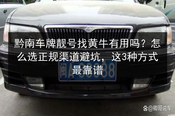 黔南车牌靓号找黄牛有用吗？怎么选正规渠道避坑，这3种方式最靠谱 第2张