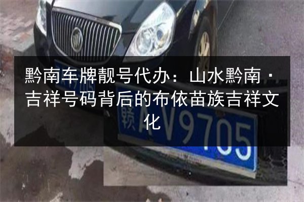 黔南车牌靓号代办:山水黔南·吉祥号码背后的布依苗族吉祥文化 第2张 黔南车牌靓号代办:山水黔南·吉祥号码背后的布依苗族吉祥文化 第2张