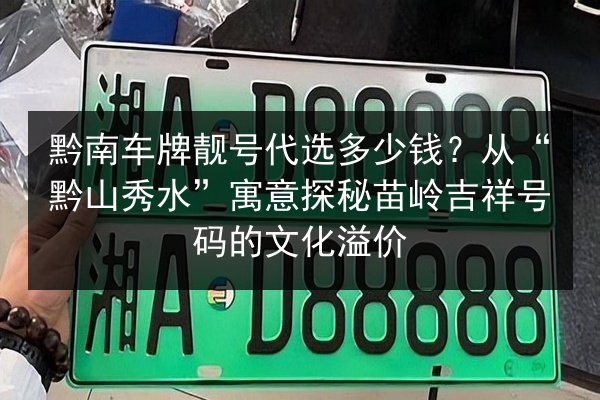 黔南车牌靓号代选多少钱？从“黔山秀水”寓意探秘苗岭吉祥号码的文化溢价 第2张
