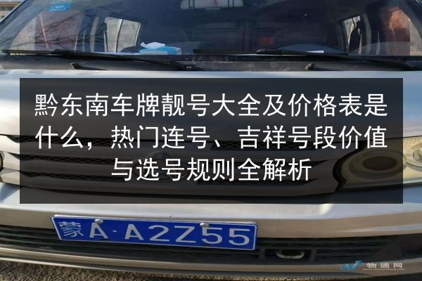 黔东南车牌靓号大全及价格表是什么,热门连号、吉祥号段价值与选号规则全解析 第2张 黔东南车牌靓号大全及价格表是什么,热门连号、吉祥号段价值与选号规则全解析 第2张