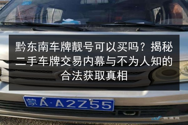 黔东南车牌靓号可以买吗?揭秘二手车牌交易内幕与不为人知的合法获取真相 第2张 黔东南车牌靓号可以买吗?揭秘二手车牌交易内幕与不为人知的合法获取真相 第2张