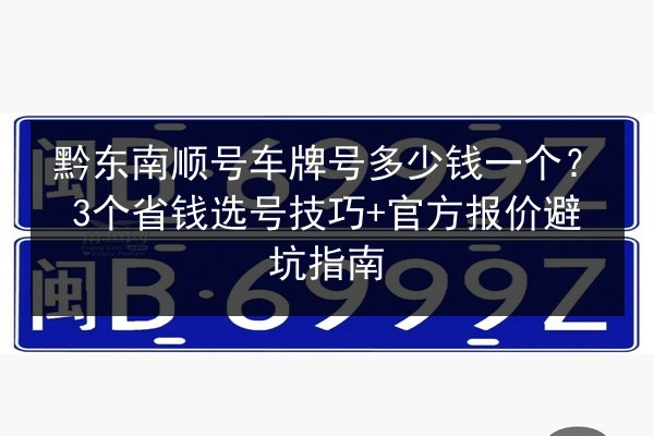 黔东南顺号车牌号多少钱一个?3个省钱选号技巧+官方报价避坑指南 第3张 黔东南顺号车牌号多少钱一个?3个省钱选号技巧+官方报价避坑指南 第3张