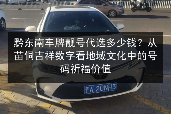 黔东南车牌靓号代选多少钱？从苗侗吉祥数字看地域文化中的号码祈福价值 第2张