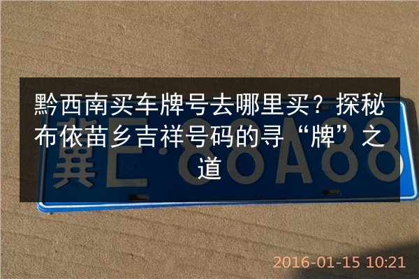 黔西南买车牌号去哪里买？探秘布依苗乡吉祥号码的寻“牌”之道