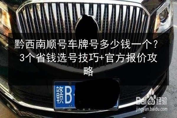 黔西南顺号车牌号多少钱一个?3个省钱选号技巧+官方报价攻略 第2张 黔西南顺号车牌号多少钱一个?3个省钱选号技巧+官方报价攻略 第2张