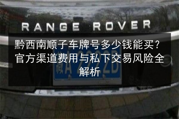 黔西南顺子车牌号多少钱能买?官方渠道费用与私下交易风险全解析 第2张 黔西南顺子车牌号多少钱能买?官方渠道费用与私下交易风险全解析 第2张