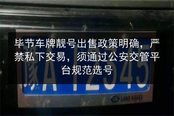 毕节车牌靓号出售政策明确，严禁私下交易，须通过公安交管平台规范选号 第2张