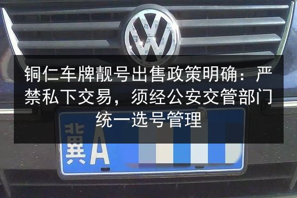 铜仁车牌靓号出售政策明确：严禁私下交易，须经公安交管部门统一选号管理 第2张