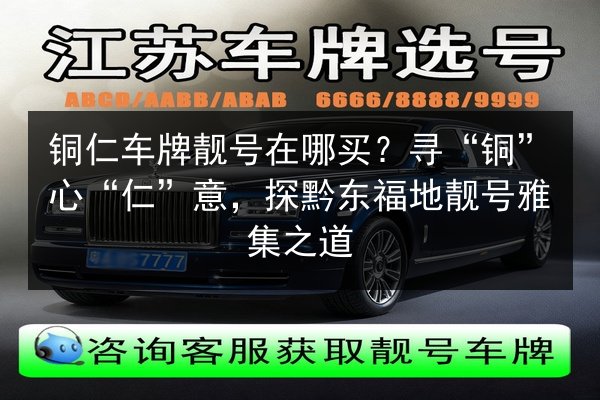 铜仁车牌靓号在哪买？寻“铜”心“仁”意，探黔东福地靓号雅集之道 第2张