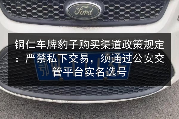 铜仁车牌豹子购买渠道政策规定：严禁私下交易，须通过公安交管平台实名选号 第2张