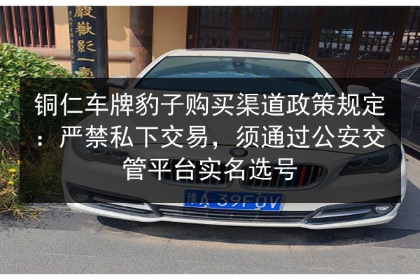 铜仁车牌豹子购买渠道政策规定：严禁私下交易，须通过公安交管平台实名选号 第3张