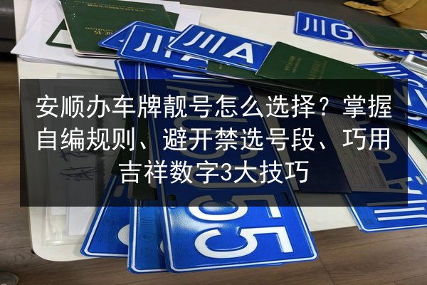 安顺办车牌靓号怎么选择？掌握自编规则、避开禁选号段、巧用吉祥数字3大技巧 第2张
