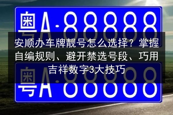 安顺办车牌靓号怎么选择？掌握自编规则、避开禁选号段、巧用吉祥数字3大技巧 第3张