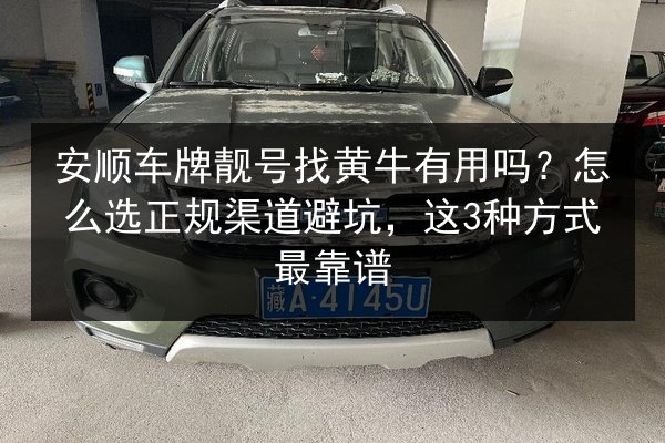 安顺车牌靓号找黄牛有用吗？怎么选正规渠道避坑，这3种方式最靠谱 第3张