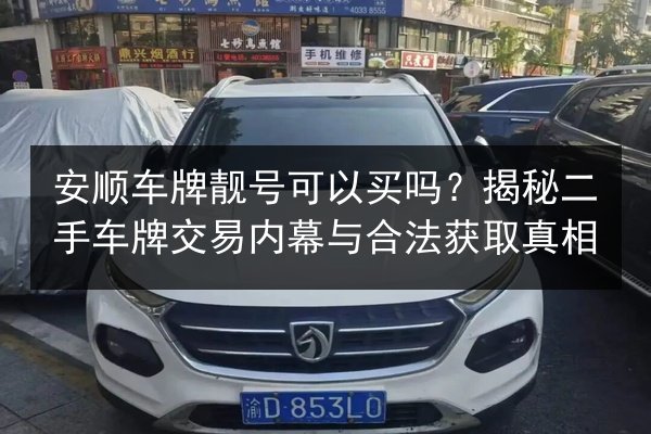 安顺车牌靓号可以买吗？揭秘二手车牌交易内幕与合法获取真相 第2张