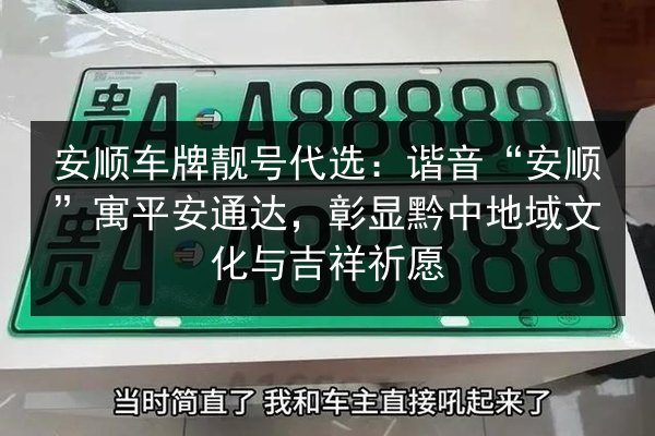 安顺车牌靓号代选：谐音“安顺”寓平安通达，彰显黔中地域文化与吉祥祈愿 第3张
