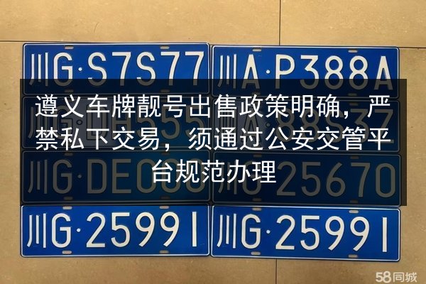 遵义车牌靓号出售政策明确，严禁私下交易，须通过公安交管平台规范办理