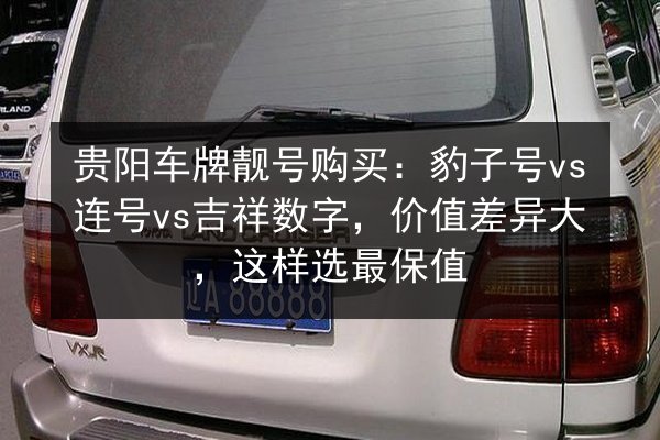 贵阳车牌靓号购买：豹子号vs连号vs吉祥数字，价值差异大，这样选最保值 第3张