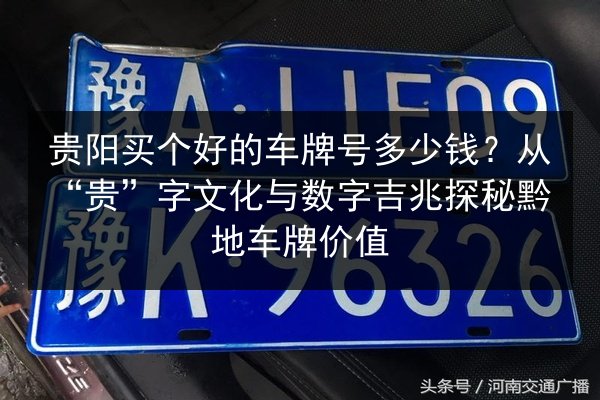 贵阳买个好的车牌号多少钱?从“贵”字文化与数字吉兆探秘黔地车牌价值 第2张 贵阳买个好的车牌号多少钱?从“贵”字文化与数字吉兆探秘黔地车牌价值 第2张